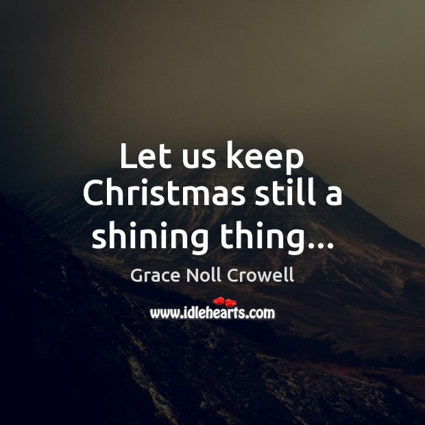Let us keep Christmas still a shining thing… Grace Noll Crowell Picture Quote
