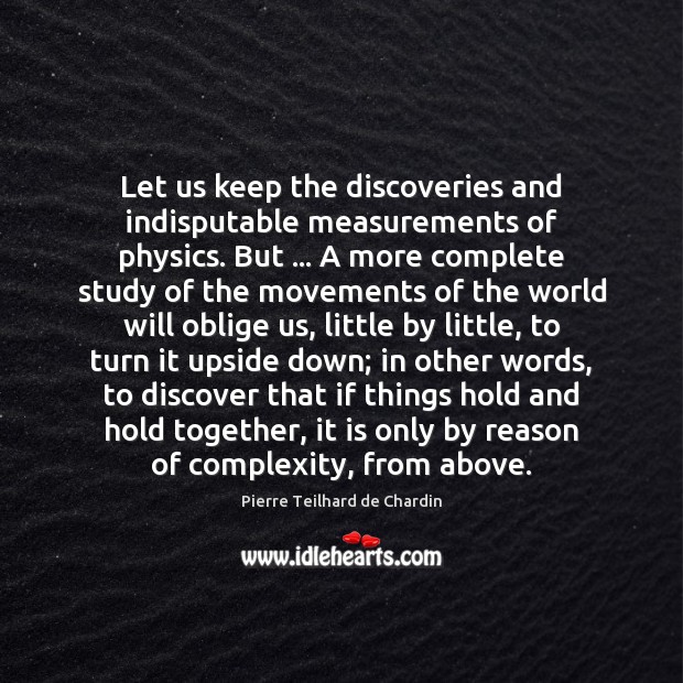 Let us keep the discoveries and indisputable measurements of physics. But … A Pierre Teilhard de Chardin Picture Quote
