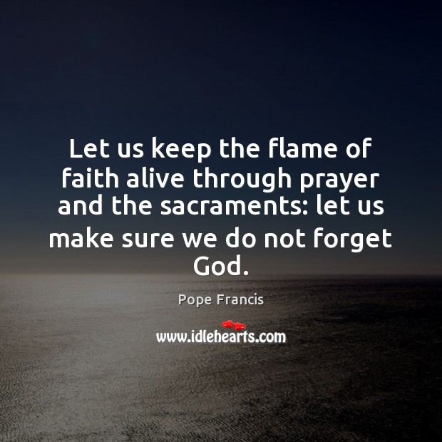 Let us keep the flame of faith alive through prayer and the Pope Francis Picture Quote