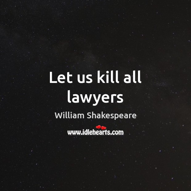 Let us kill all lawyers William Shakespeare Picture Quote