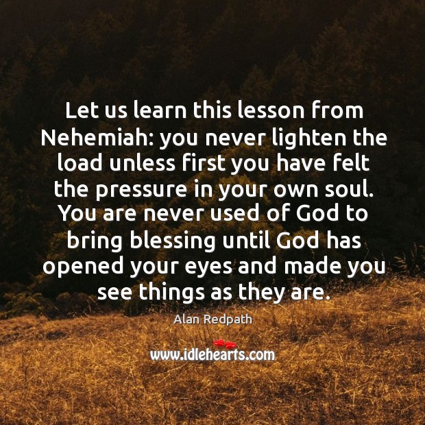 Let us learn this lesson from Nehemiah: you never lighten the load Alan Redpath Picture Quote