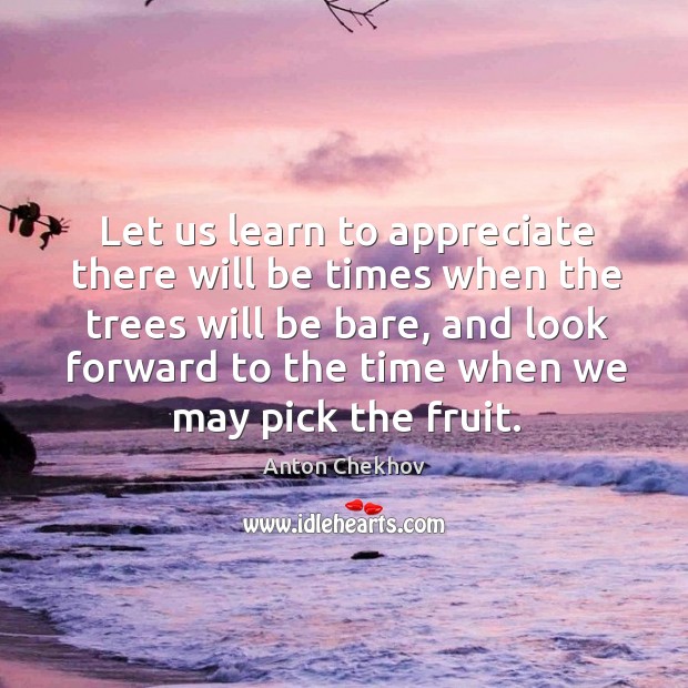 Let us learn to appreciate there will be times when the trees will be bare Anton Chekhov Picture Quote