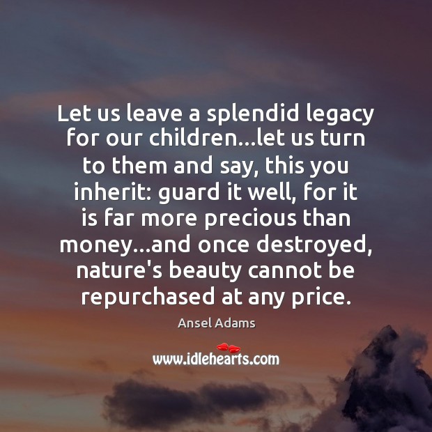 Let us leave a splendid legacy for our children…let us turn Ansel Adams Picture Quote