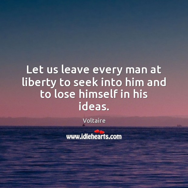 Let us leave every man at liberty to seek into him and to lose himself in his ideas. Voltaire Picture Quote