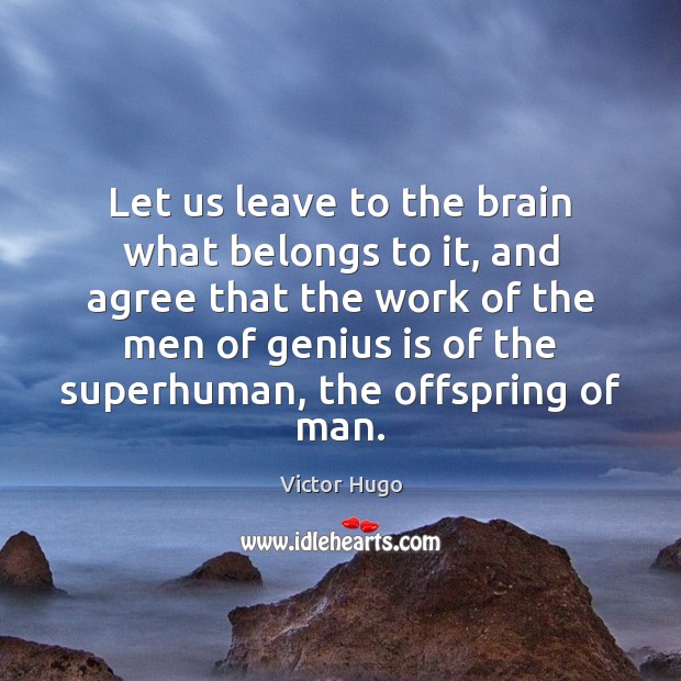Let us leave to the brain what belongs to it, and agree Victor Hugo Picture Quote