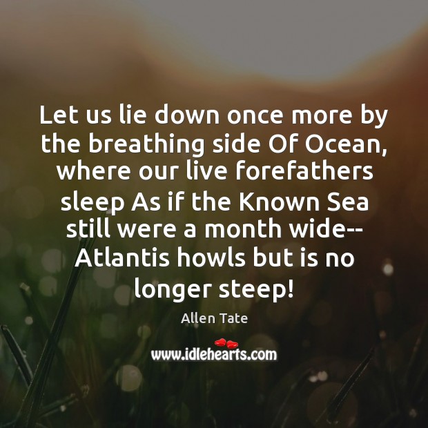 Let us lie down once more by the breathing side Of Ocean, 