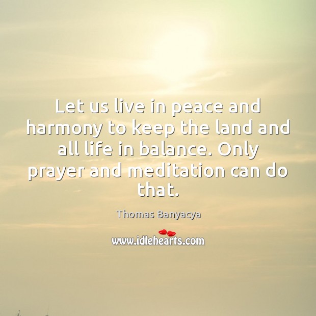 Let us live in peace and harmony to keep the land and Thomas Banyacya Picture Quote