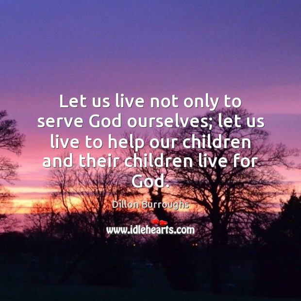 Let us live not only to serve God ourselves; let us live Image