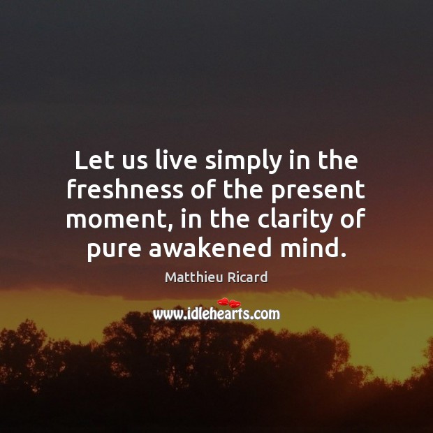 Let us live simply in the freshness of the present moment, in Matthieu Ricard Picture Quote