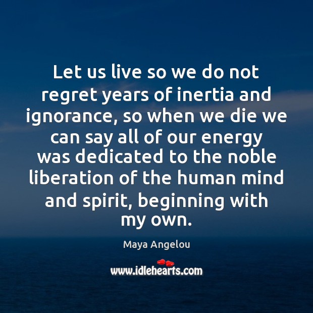 Let us live so we do not regret years of inertia and Maya Angelou Picture Quote