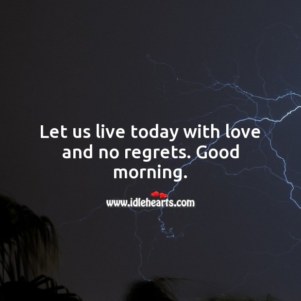 Let us live today with love and no regrets. Good morning. Good Morning Quotes Image