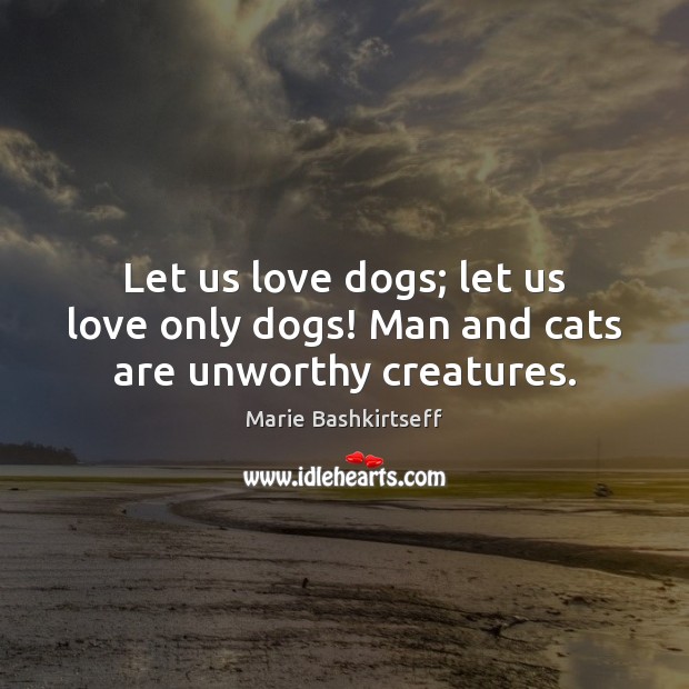 Let us love dogs; let us love only dogs! Man and cats are unworthy creatures. Marie Bashkirtseff Picture Quote