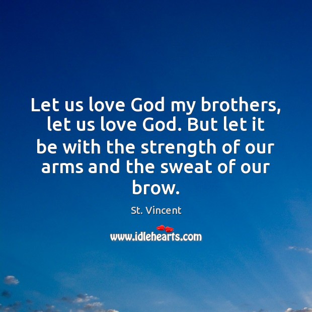 Let us love God my brothers, let us love God. But let St. Vincent Picture Quote