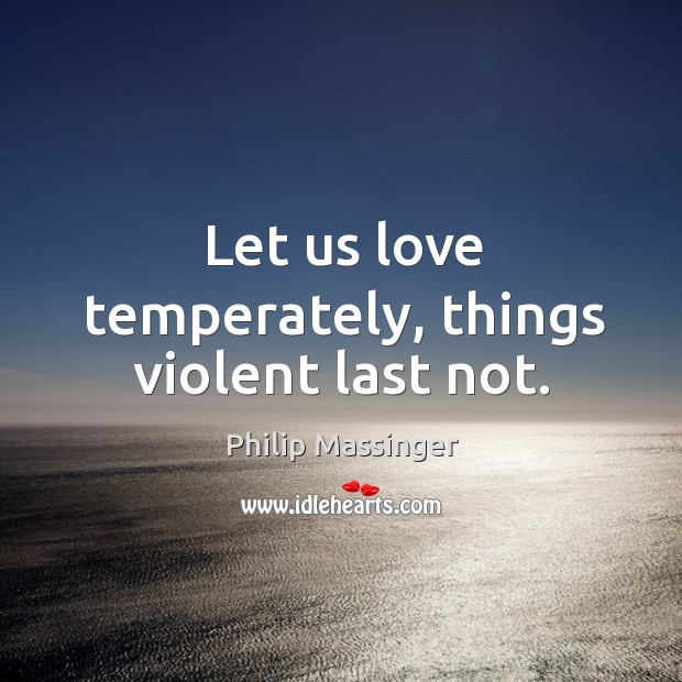 Let us love temperately, things violent last not. Image