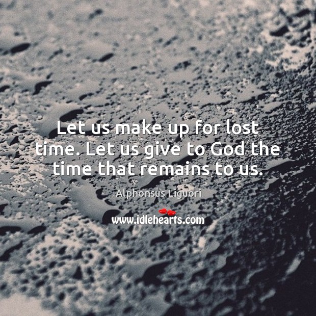 Let us make up for lost time. Let us give to God the time that remains to us. Alphonsus Liguori Picture Quote