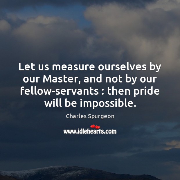 Let us measure ourselves by our Master, and not by our fellow-servants : Charles Spurgeon Picture Quote