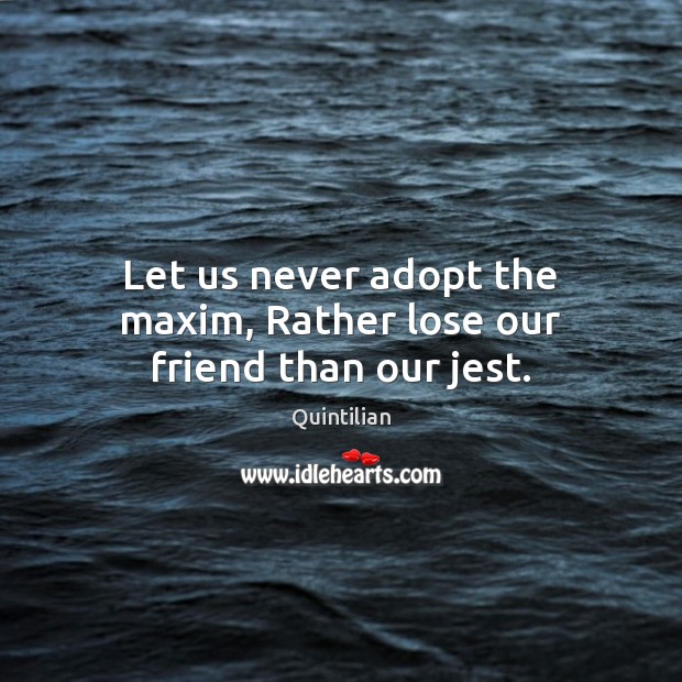 Let us never adopt the maxim, Rather lose our friend than our jest. Quintilian Picture Quote