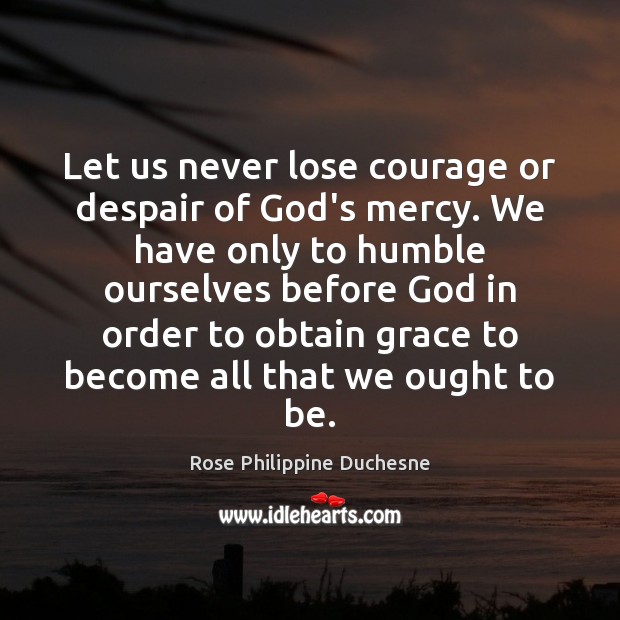 Let us never lose courage or despair of God’s mercy. We have Rose Philippine Duchesne Picture Quote