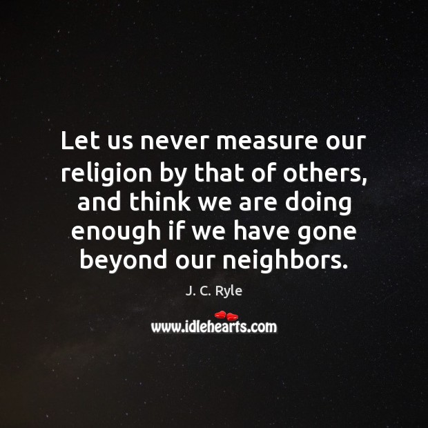 Let us never measure our religion by that of others, and think J. C. Ryle Picture Quote