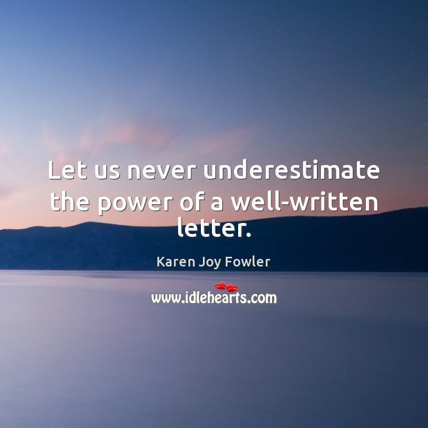 Let us never underestimate the power of a well-written letter. Underestimate Quotes Image