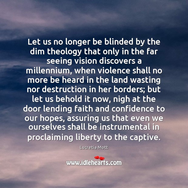 Let us no longer be blinded by the dim theology that only Lucretia Mott Picture Quote