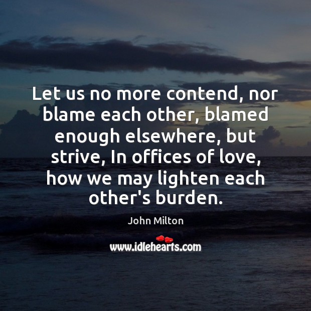 Let us no more contend, nor blame each other, blamed enough elsewhere, John Milton Picture Quote