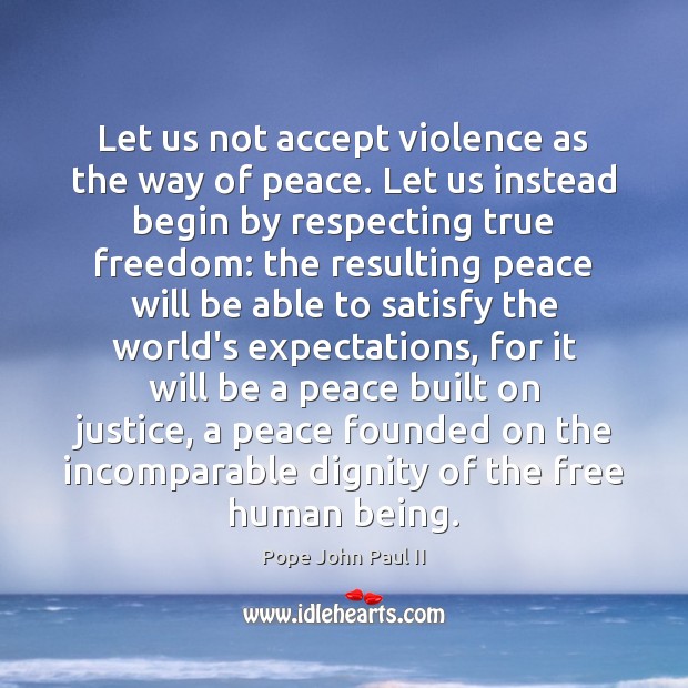 Let us not accept violence as the way of peace. Let us 