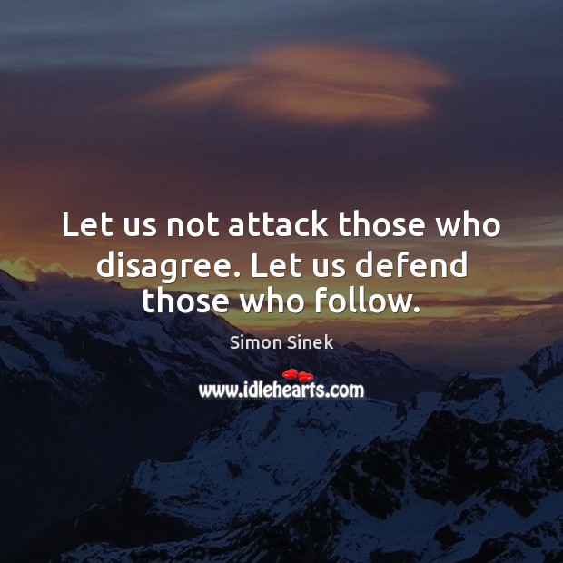 Let us not attack those who disagree. Let us defend those who follow. Simon Sinek Picture Quote