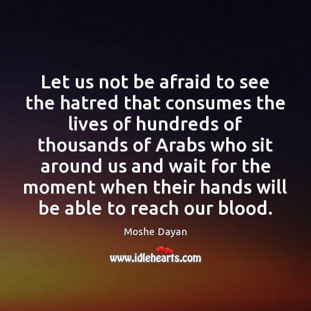 Let us not be afraid to see the hatred that consumes the Moshe Dayan Picture Quote