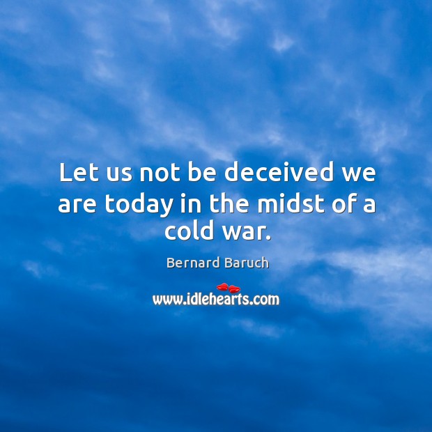 Let us not be deceived we are today in the midst of a cold war. Bernard Baruch Picture Quote