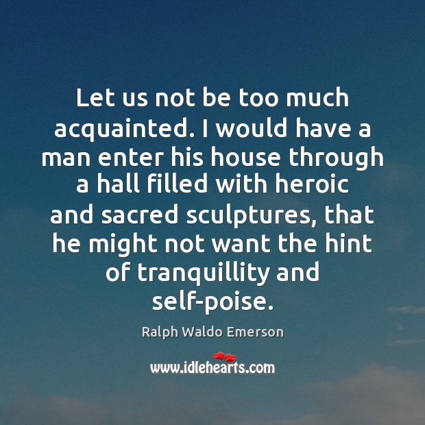 Let us not be too much acquainted. I would have a man Ralph Waldo Emerson Picture Quote