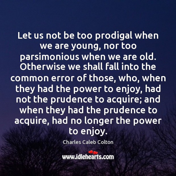 Let us not be too prodigal when we are young, nor too Charles Caleb Colton Picture Quote