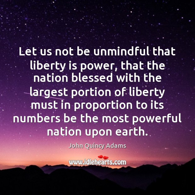 Let us not be unmindful that liberty is power, that the nation John Quincy Adams Picture Quote