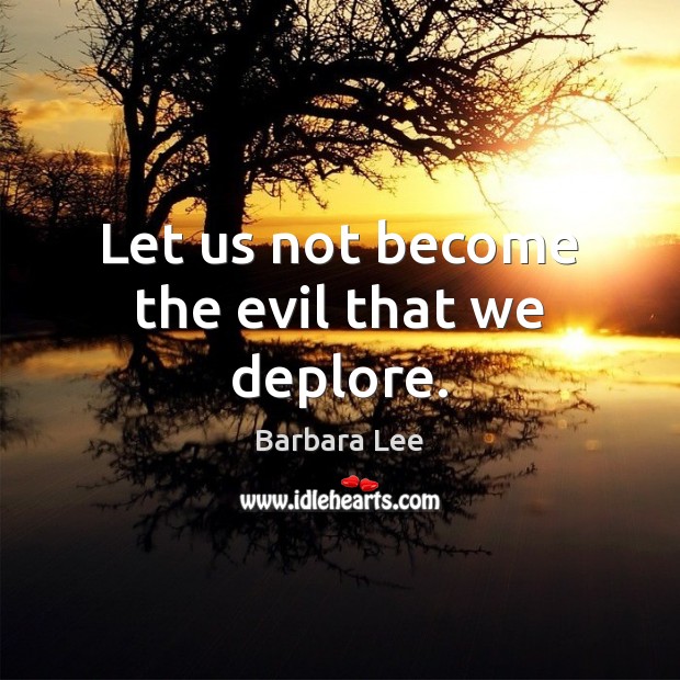Let us not become the evil that we deplore. Barbara Lee Picture Quote