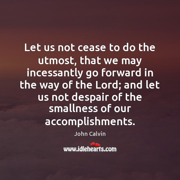 Let us not cease to do the utmost, that we may incessantly Image