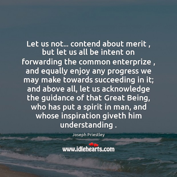 Let us not… contend about merit , but let us all be intent Joseph Priestley Picture Quote