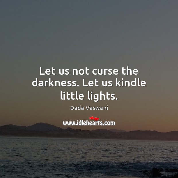 Let us not curse the darkness. Let us kindle little lights. Dada Vaswani Picture Quote