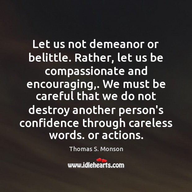 Let us not demeanor or belittle. Rather, let us be compassionate and Thomas S. Monson Picture Quote