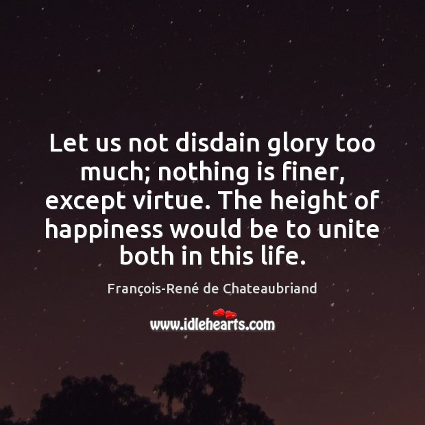 Let us not disdain glory too much; nothing is finer, except virtue. François-René de Chateaubriand Picture Quote