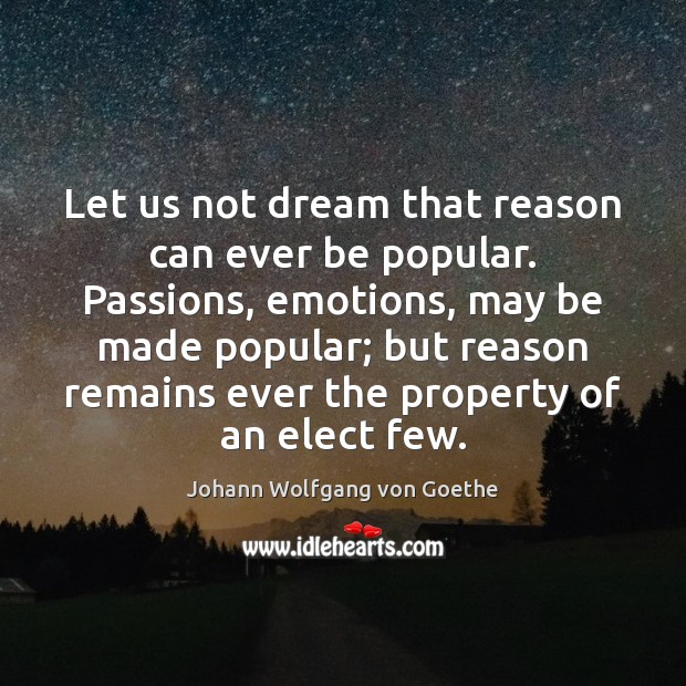 Let us not dream that reason can ever be popular. Passions, emotions, Johann Wolfgang von Goethe Picture Quote