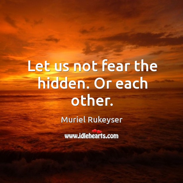 Let us not fear the hidden. Or each other. Muriel Rukeyser Picture Quote