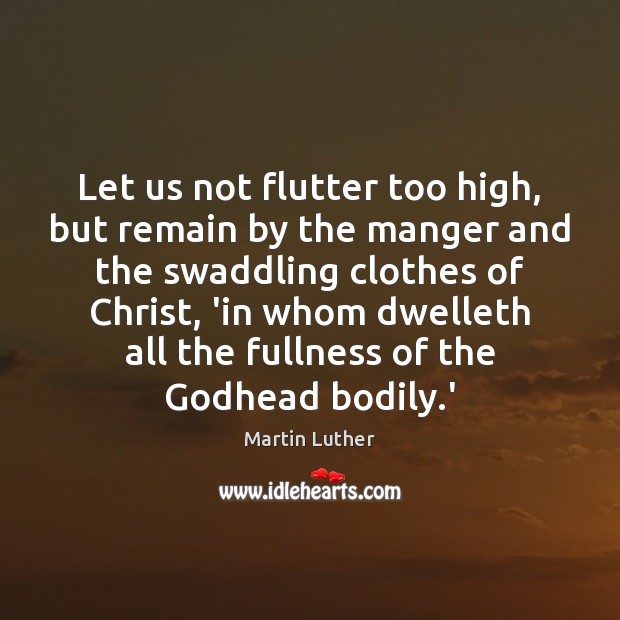 Let us not flutter too high, but remain by the manger and Martin Luther Picture Quote