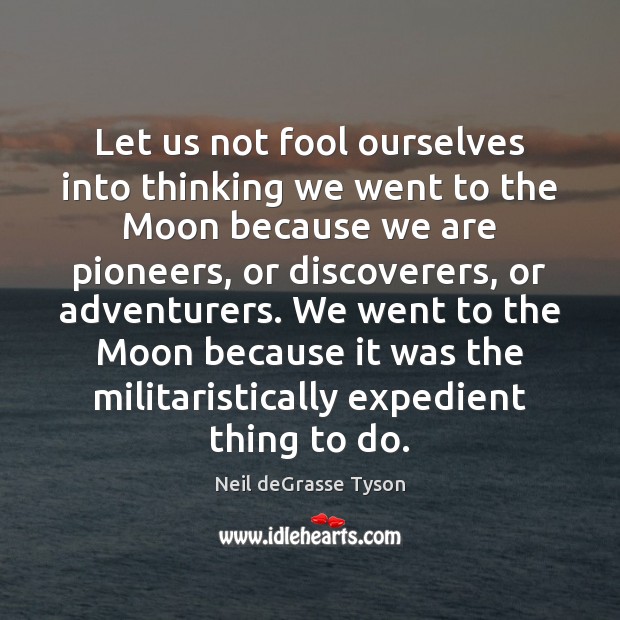 Let us not fool ourselves into thinking we went to the Moon Neil deGrasse Tyson Picture Quote