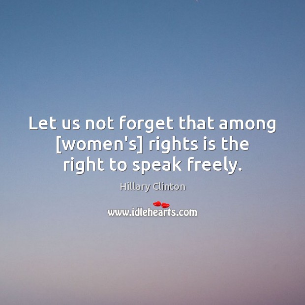 Let us not forget that among [women’s] rights is the right to speak freely. Hillary Clinton Picture Quote