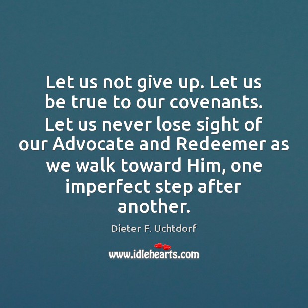 Let us not give up. Let us be true to our covenants. Dieter F. Uchtdorf Picture Quote