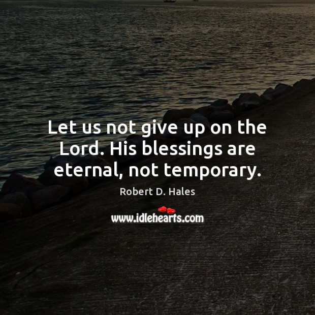 Let us not give up on the Lord. His blessings are eternal, not temporary. Image