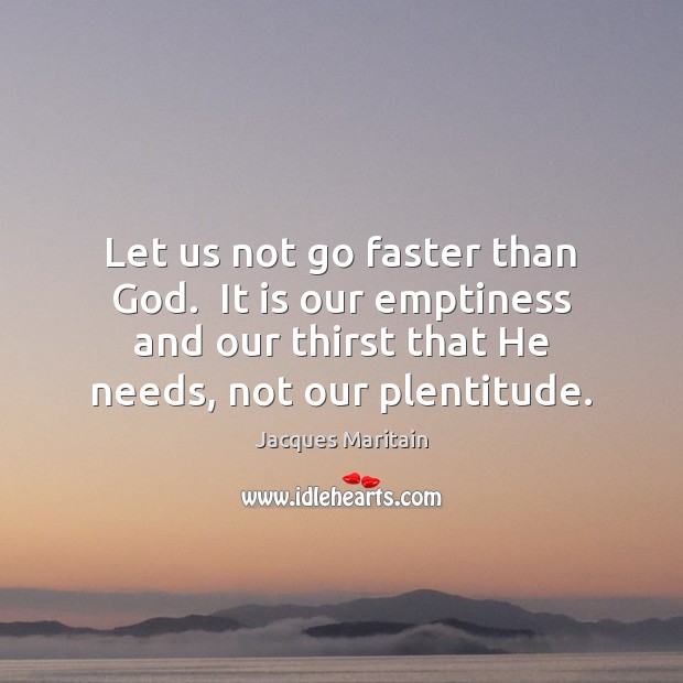 Let us not go faster than God.  It is our emptiness and Jacques Maritain Picture Quote