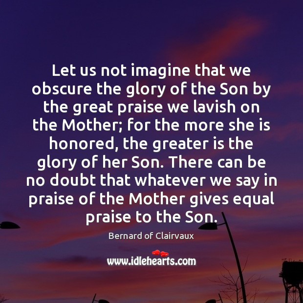 Let us not imagine that we obscure the glory of the Son Bernard of Clairvaux Picture Quote
