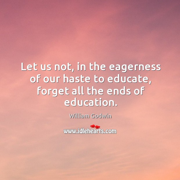 Let us not, in the eagerness of our haste to educate, forget all the ends of education. Image