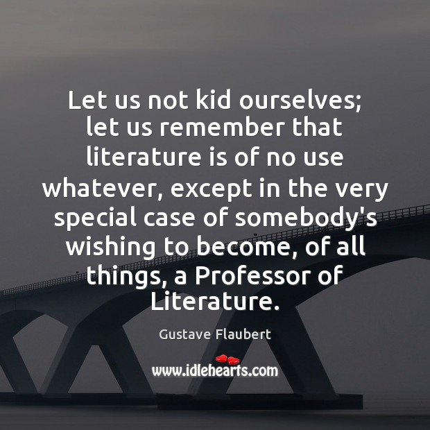 Let us not kid ourselves; let us remember that literature is of Image